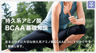 持久系アミノ酸BCAA基礎知識 走るカラダに大切な持久系アミノ酸BCAAについて分かりやすく解説します。