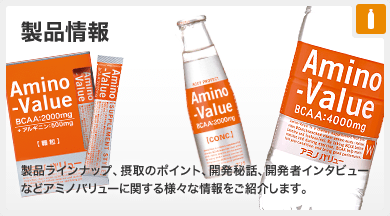 製品情報 製品ラインナップ、摂取のポイント、開発秘話、開発者インタビューなどアミノバリューに関する様々な情報をご紹介します。
