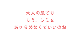 大人の肌でももう、シミをあきらめなくていいのね