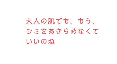 大人の肌でももう、シミをあきらめなくていいのね