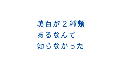 美白が2種類あるなんて知らなかった