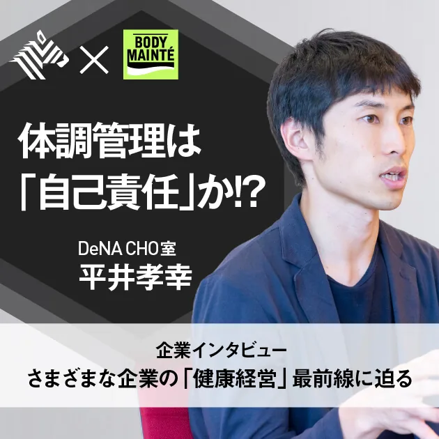 企業インタビュー さまざまな企業の「健康経営」最前線に迫る 体調管理は「自己責任」か!? DeNA CHO室 平井孝幸