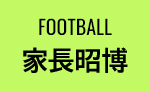 FOOTBALL 家長昭博