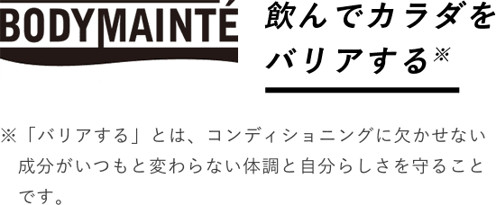 飲んでカラダをバリアする ※「バリアする」とは、コンディショニングに欠かせない成分がいつもと変わらない体調と自分らしさを守ることです。