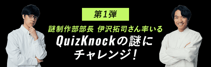 第1弾 謎制作部部長 伊沢拓司さん率いるQuizKnockの謎にチャレンジ！