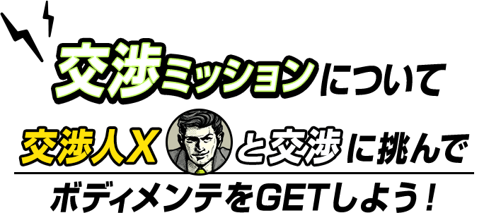 交渉missionについて交渉人Xと交渉に挑んでボディメンテをGETしよう！