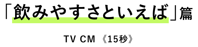 「飲みやすさといえば」篇　TV CM  《15秒》