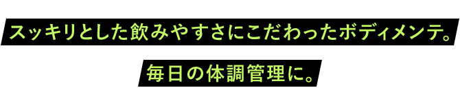 スッキリとした飲みやすさにこだわったボディメンテ。毎日の体調管理に。