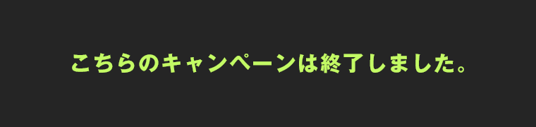 こちらのキャンペーンは終了しました。