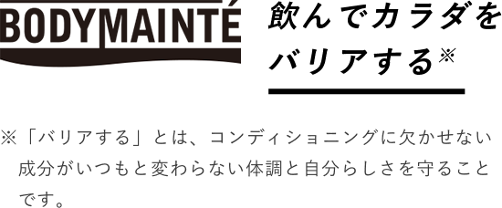 飲んでカラダをバリアする ※「バリアする」とは、コンディショニングに欠かせない成分がいつもと変わらない体調と自分らしさを守ることです。