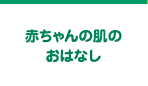 赤ちゃんの肌のおはなし