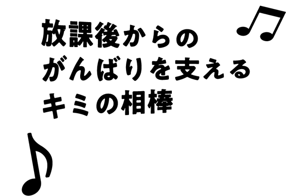 放課後からのがんばりを支えるキミの相棒