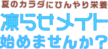夏のカラダにひんやり栄養 凍らせメイト始めませんか？