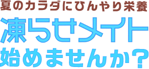 夏のカラダにひんやり栄養 凍らせメイト始めませんか？