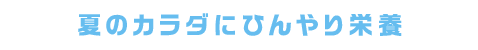 夏のカラダにひんやり栄養
