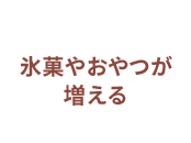 氷菓やおやつが増える