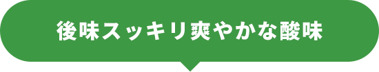 後味スッキリ爽やかな酸味