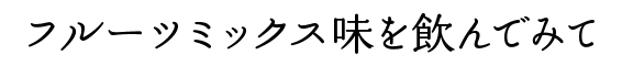 フルーツミックス味を飲んでみて