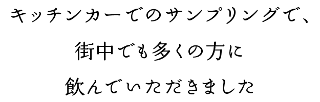 キッチンカーでのサンプリングで、街中でも多くの方に飲んでいただきました