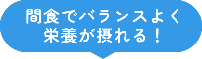 間食でバランスよく栄養が摂れる！