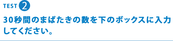 TEST2 30秒間のまばたきの数を下のボックスに入力してください。