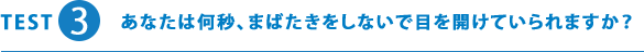 TEST3 あなたは何秒、まばたきをしないで目を開けていられますか？