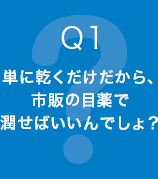 Q1 単に乾くだけだから、市販の目薬で潤せばいいんでしょ？