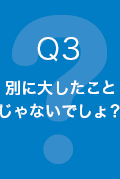 Q3 別に大したことじゃないでしょ？