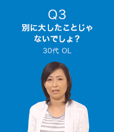 Q3 別に大したことじゃないでしょ？　30代 OL