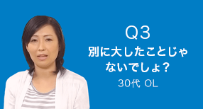 Q3 別に大したことじゃないでしょ？　30代 OL