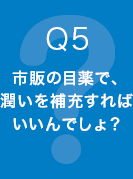 Q5 市販の目薬で、潤いを補充すればいいんでしょ？