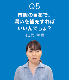 Q5 市販の目薬で、潤いを補充すればいいんでしょ？　40代 主婦