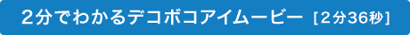 2分でわかるデコボコアイムービー