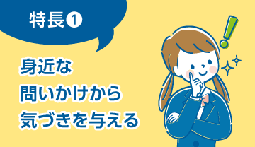 特長① 身近な問いかけから気づきを与える