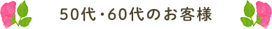 50代・60代のお客様