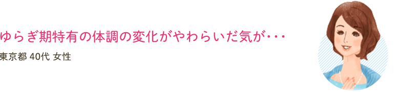 ゆらぎ期特有の体調の変化がやわらいだ気が･･･