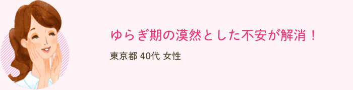 ゆらぎ期の漠然とした不安が解消！