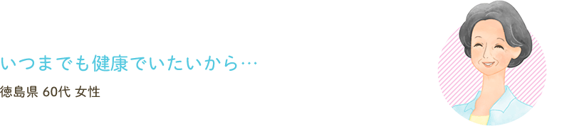いつまでも健康でいたいから…
