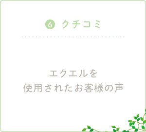 ６．クチコミ エクエルを使用されたお客様の声