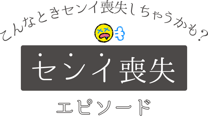 こんなときセンイ喪失しちゃうかも？センイ喪失エピソード