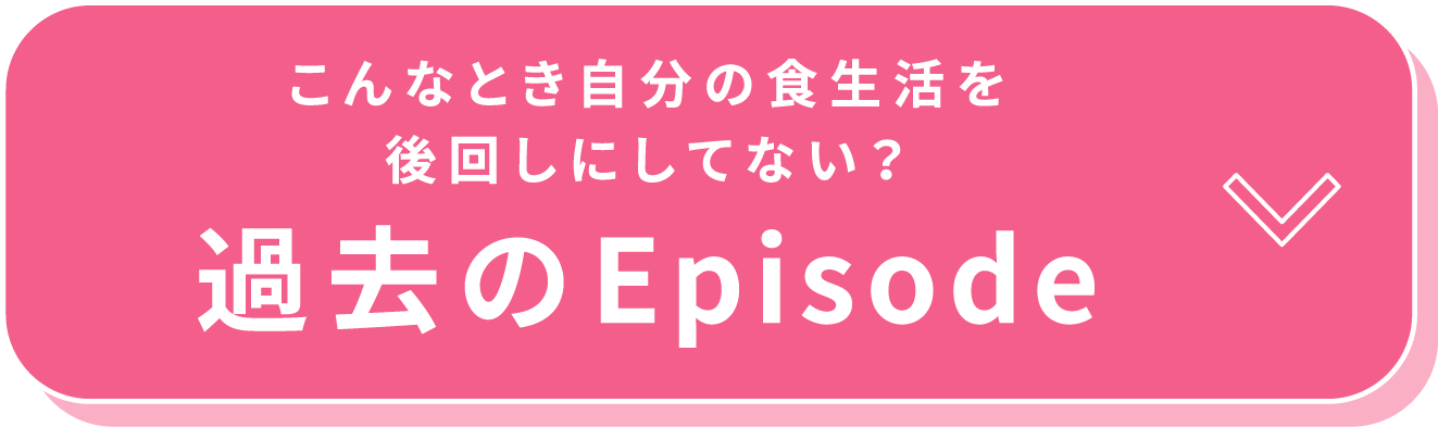 こんなとき自分の食生活を後回しにしてない？過去のEpisode
