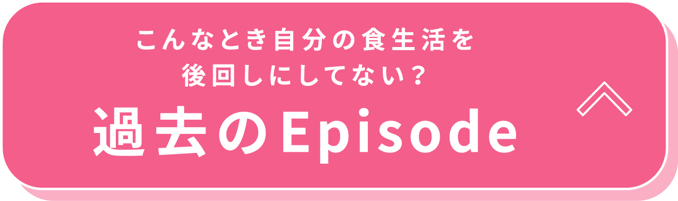 こんなとき自分の食生活を後回しにしてない？過去のEpisode