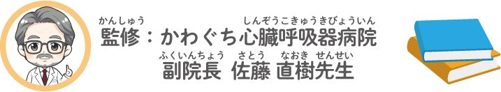 監修（かんしゅう）：かわぐち心臓呼吸器病院（しんぞうこきゅうきぎょうびん）副院長（ふくいんちょう）佐藤（さとう）直樹（なおき）先生（せんせい）