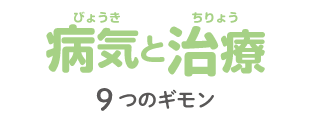 病気（びょうき）と治療（ちりょう）：9つのギモン