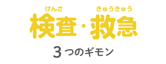 検査（けんさ）・救急（きゅうきゅう）：3つのギモン