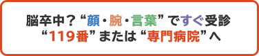 脳卒中？顔・腕・言葉ですぐ受診 119番または専門病院へ