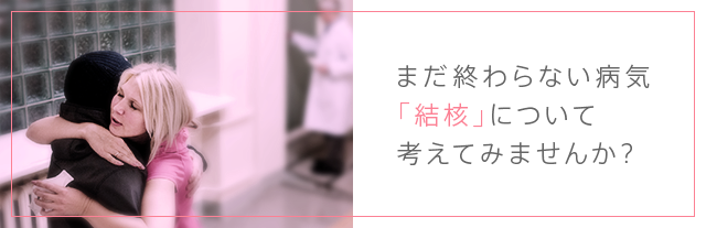 まだ終わらない病気「結核」について考えてみませんか？