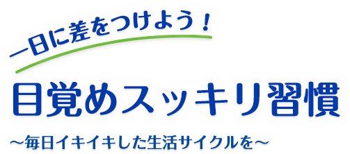 一日に差をつけよう！目覚めスッキリ習慣～毎日イキイキした生活サイクルを～