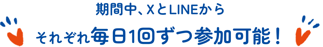 期間中、XとLINEからそれぞれ毎日1回ずつ参加可能！