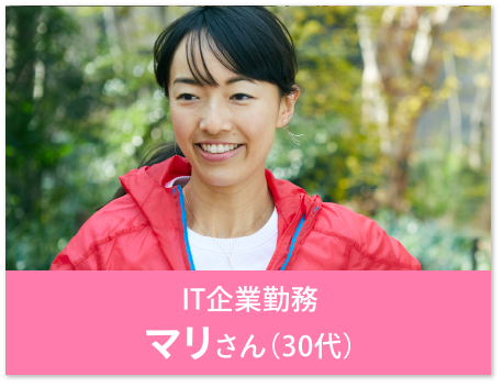 IT企業勤務 マリさん（30代）